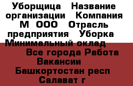 Уборщица › Название организации ­ Компания М, ООО › Отрасль предприятия ­ Уборка › Минимальный оклад ­ 14 000 - Все города Работа » Вакансии   . Башкортостан респ.,Салават г.